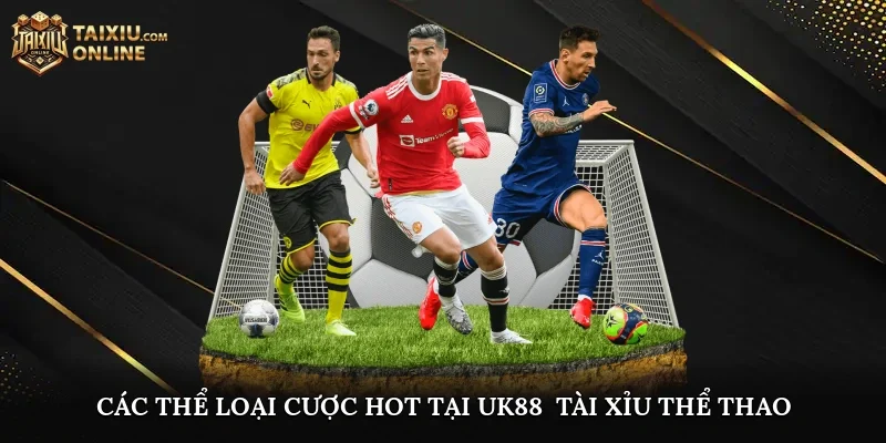 Các thể loại cược hot tại UK88 - Tài Xỉu Thể Thao