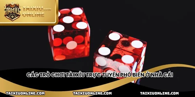 Các trò chơi tài xỉu trực tuyến phổ biến ở nhà cái