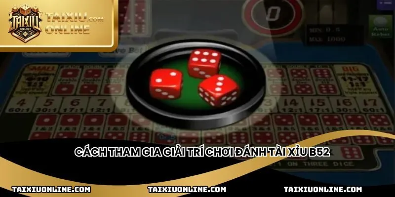 Cách tham gia giải trí chơi đánh tài xỉu B52
