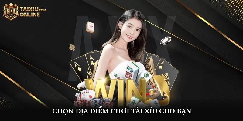 Chọn địa điểm chơi tài xỉu cho bạn