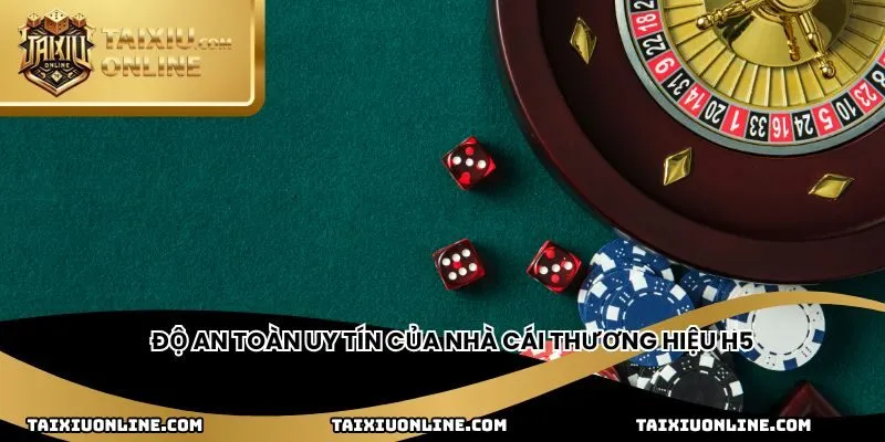 Độ an toàn uy tín của nhà cái thương hiệu H5