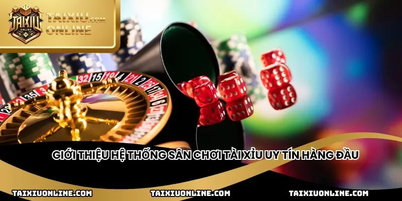 Giới thiệu hệ thống sân chơi tài xỉu uy tín hàng đầu