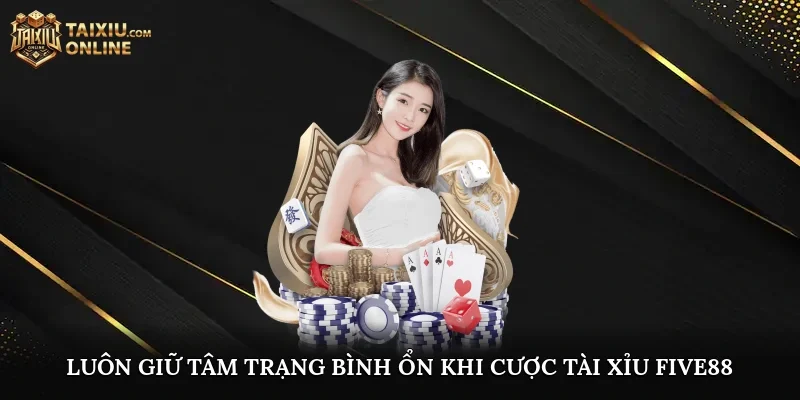 Luôn giữ tâm trạng bình ổn khi cược Tài Xỉu Five88