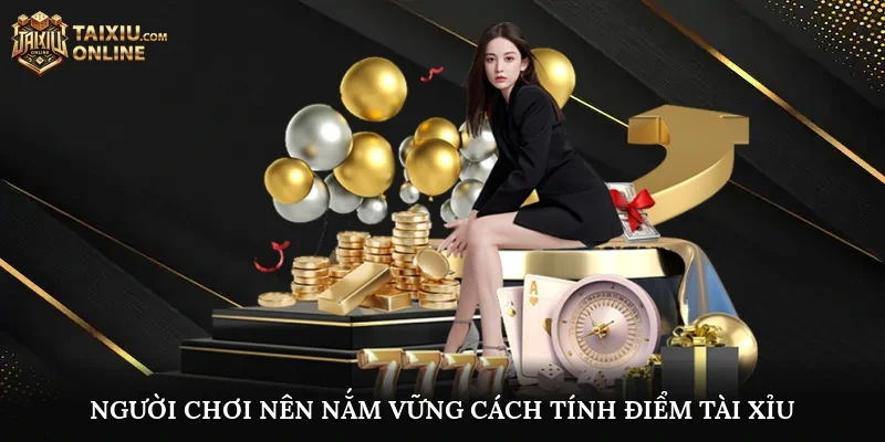 Người chơi nên nắm vững Cách Tính Điểm Tài Xỉu