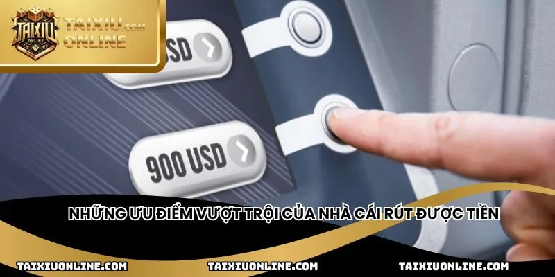 Những ưu điểm vượt trội của nhà cái rút được tiền