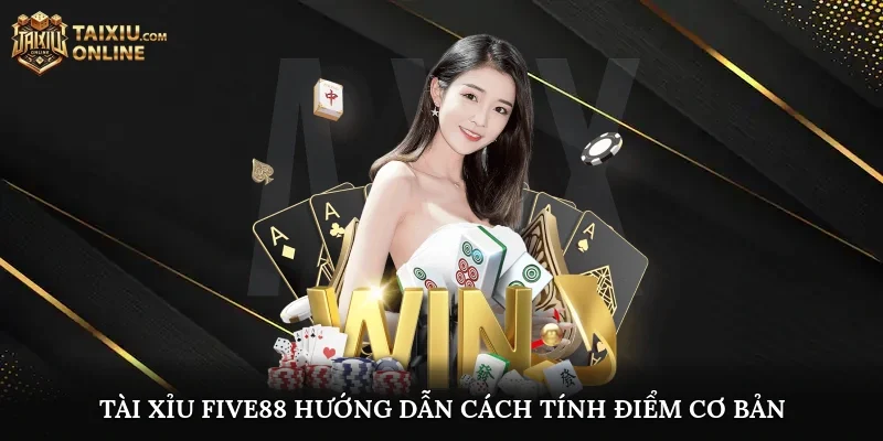 Tài Xỉu Five88 hướng dẫn cách tính điểm cơ bản