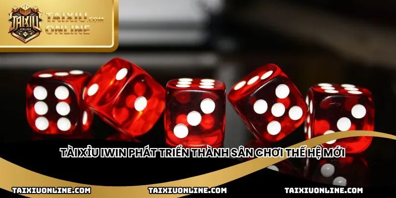 Tài xỉu IWin phát triển thành sân chơi thế hệ mới