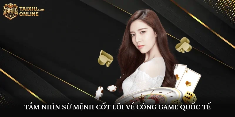 Tầm nhìn, sứ mệnh cốt lõi về cổng game quốc tế