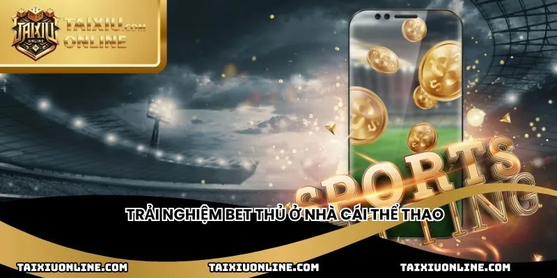 Trải nghiệm bet thủ ở nhà cái thể thao