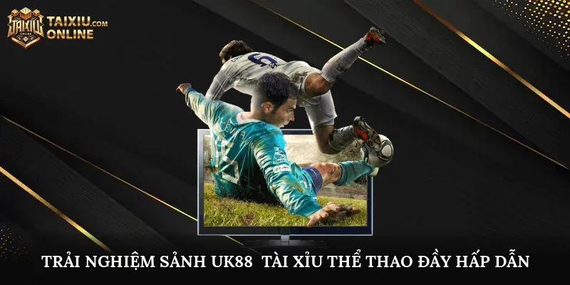 Trải nghiệm sảnh UK88 - Tài Xỉu Thể Thao đầy hấp dẫn