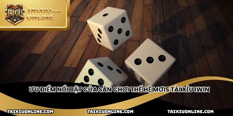 Ưu điểm nổi bật của sân chơi thế hệ mơis tài xỉu IWin
