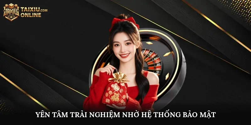 Yên tâm trải nghiệm nhờ hệ thống bảo mật